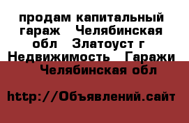 продам капитальный гараж - Челябинская обл., Златоуст г. Недвижимость » Гаражи   . Челябинская обл.